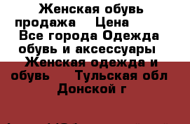 Женская обувь продажа  › Цена ­ 400 - Все города Одежда, обувь и аксессуары » Женская одежда и обувь   . Тульская обл.,Донской г.